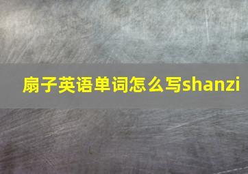 扇子英语单词怎么写shanzi