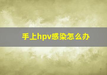 手上hpv感染怎么办