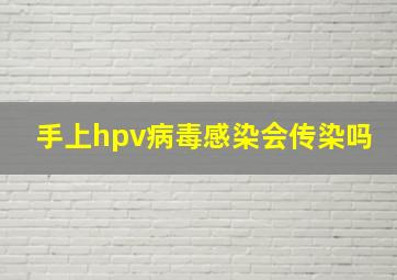 手上hpv病毒感染会传染吗