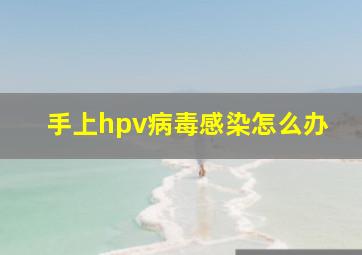 手上hpv病毒感染怎么办