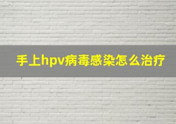 手上hpv病毒感染怎么治疗