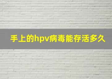 手上的hpv病毒能存活多久