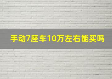 手动7座车10万左右能买吗