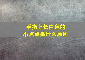 手指上长白色的小点点是什么原因