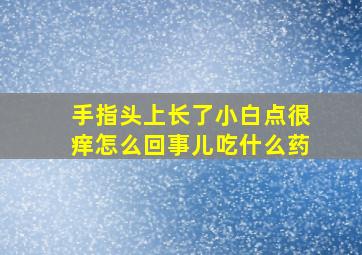 手指头上长了小白点很痒怎么回事儿吃什么药