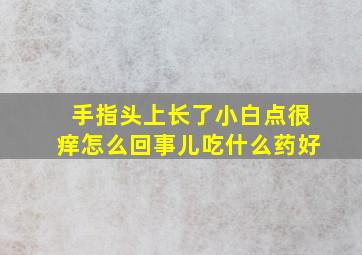 手指头上长了小白点很痒怎么回事儿吃什么药好