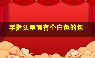 手指头里面有个白色的包