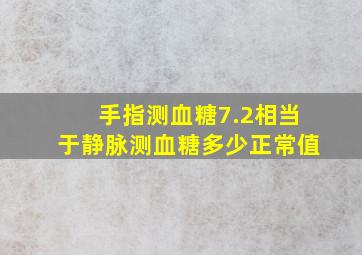 手指测血糖7.2相当于静脉测血糖多少正常值