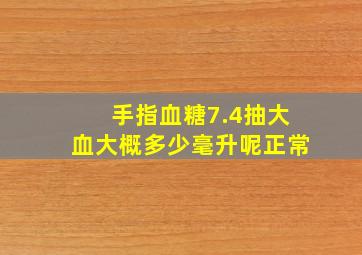 手指血糖7.4抽大血大概多少毫升呢正常