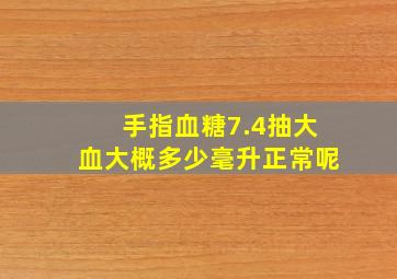 手指血糖7.4抽大血大概多少毫升正常呢