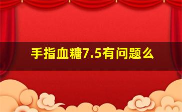 手指血糖7.5有问题么