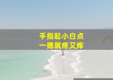 手指起小白点一摁就疼又痒