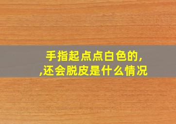 手指起点点白色的,,还会脱皮是什么情况