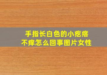 手指长白色的小疙瘩不痒怎么回事图片女性