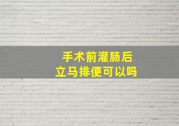 手术前灌肠后立马排便可以吗