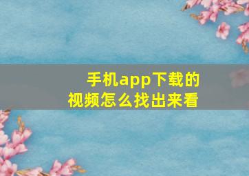 手机app下载的视频怎么找出来看