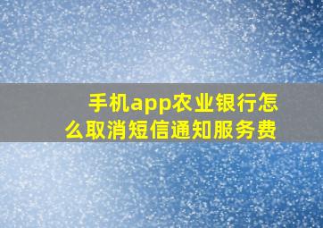 手机app农业银行怎么取消短信通知服务费