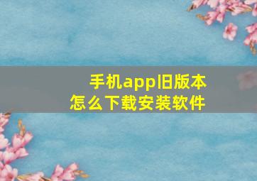 手机app旧版本怎么下载安装软件