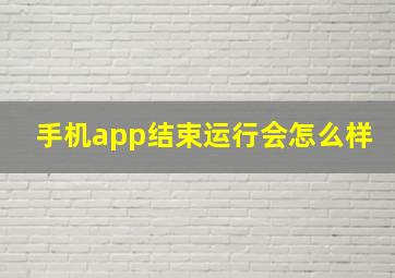 手机app结束运行会怎么样