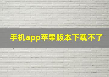 手机app苹果版本下载不了