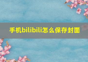 手机bilibili怎么保存封面