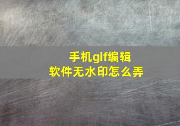 手机gif编辑软件无水印怎么弄