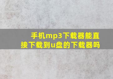 手机mp3下载器能直接下载到u盘的下载器吗