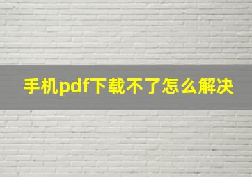 手机pdf下载不了怎么解决