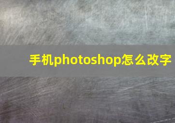 手机photoshop怎么改字