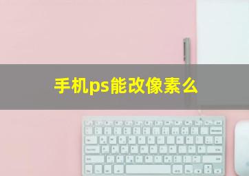 手机ps能改像素么