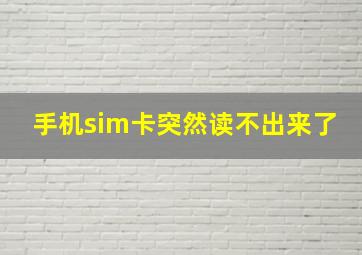 手机sim卡突然读不出来了