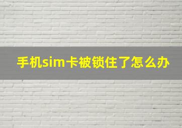 手机sim卡被锁住了怎么办