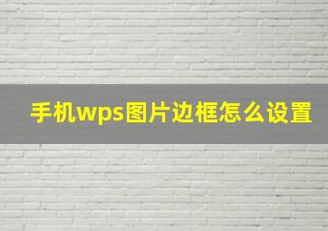 手机wps图片边框怎么设置