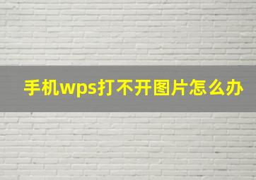 手机wps打不开图片怎么办