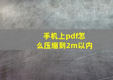 手机上pdf怎么压缩到2m以内