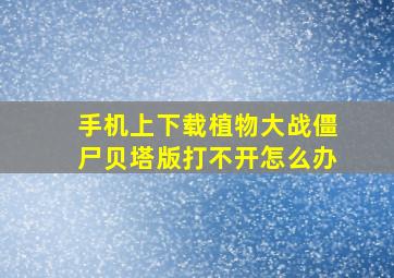 手机上下载植物大战僵尸贝塔版打不开怎么办