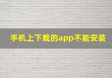 手机上下载的app不能安装