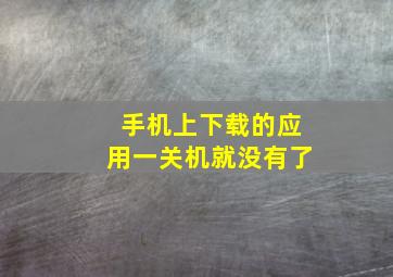 手机上下载的应用一关机就没有了