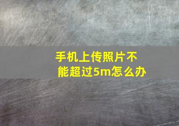 手机上传照片不能超过5m怎么办