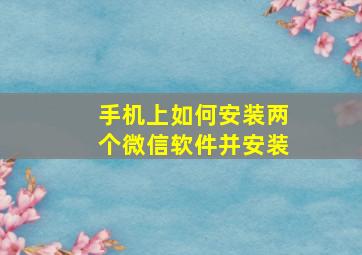 手机上如何安装两个微信软件并安装