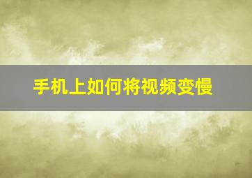 手机上如何将视频变慢