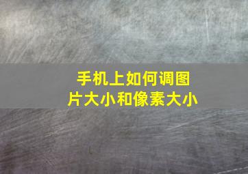 手机上如何调图片大小和像素大小