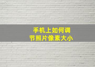 手机上如何调节照片像素大小