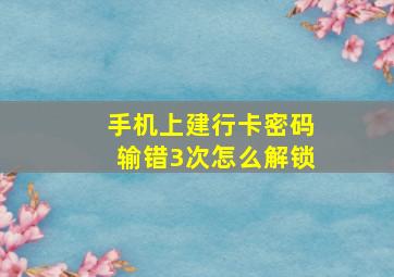 手机上建行卡密码输错3次怎么解锁