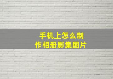 手机上怎么制作相册影集图片