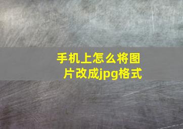 手机上怎么将图片改成jpg格式