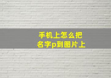 手机上怎么把名字p到图片上