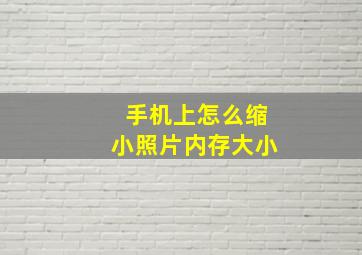 手机上怎么缩小照片内存大小