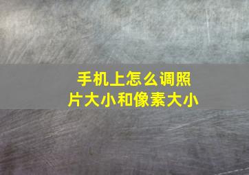 手机上怎么调照片大小和像素大小