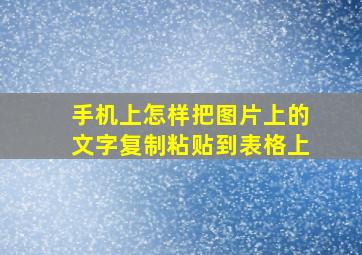 手机上怎样把图片上的文字复制粘贴到表格上